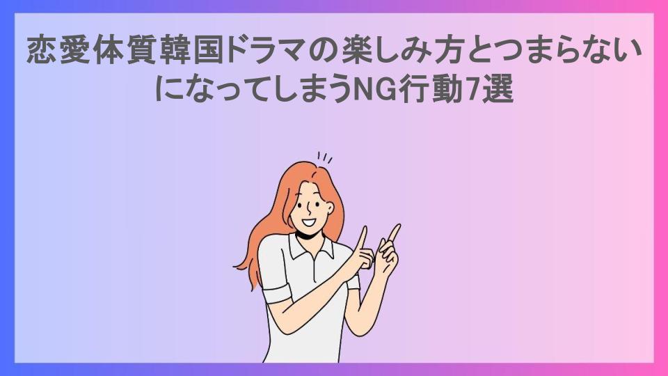 恋愛体質韓国ドラマの楽しみ方とつまらないになってしまうNG行動7選